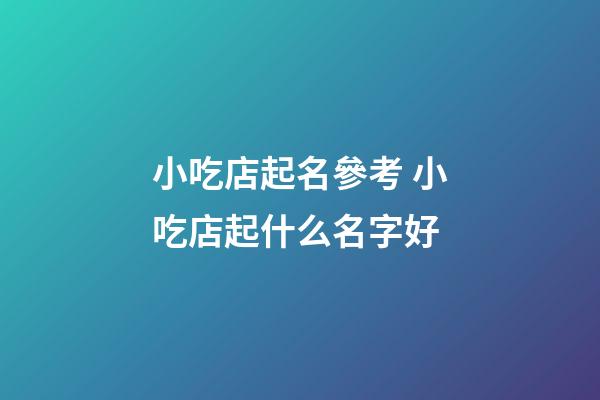 小吃店起名參考 小吃店起什么名字好